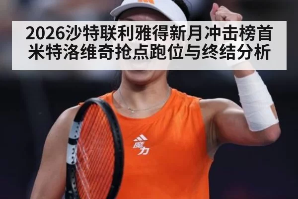 2026沙特联利雅得新月冲击榜首 米特洛维奇抢点跑位与终结分析
